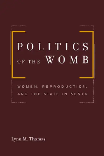 Politics of the Womb: Women, Reproduction, and the State in Kenya by Lynn Thomas