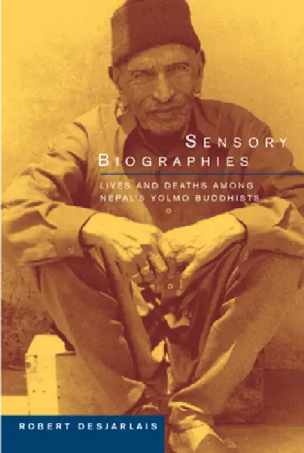 Sensory Biographies: Lives and Deaths Among Nepal's Yolmo Buddhists Volume 2 by Robert R. Desjarlais