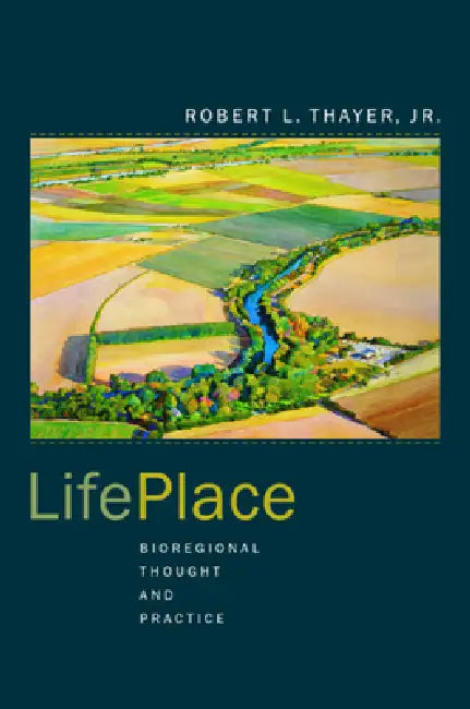 Lifeplace: Bioregional Thought and Practice by Robert L. Thayer