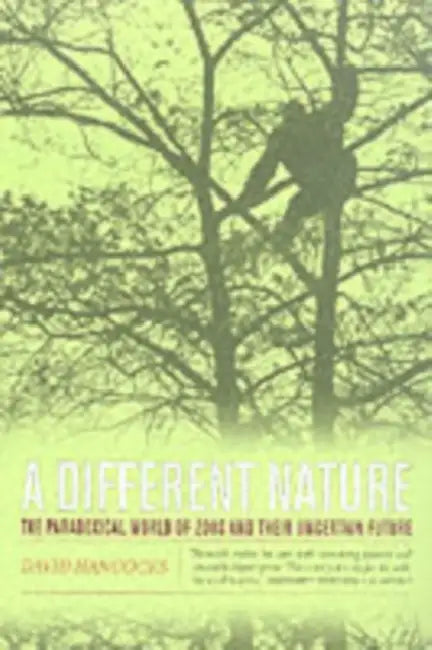 A Different Nature: The Paradoxical World of Zoos and Their Uncertain Future by David Hancocks