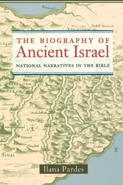 The Biography of Ancient Israel: National Narratives in the Bible Volume 14 by Ilana Pardes