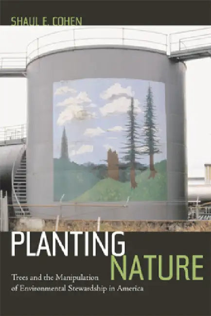 Planting Nature: Trees and the Manipulation of Environmental Stewardship in America by Shaul E. Cohen