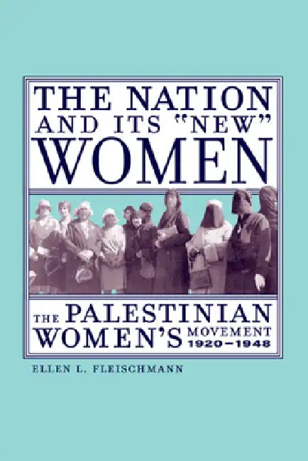 The Nation and Its New Women: The Palestinian Women's Movement, 1920-1948 by Ellen Fleischmann