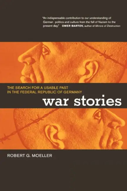War Stories: The Search for a Usable Past in the Federal Republic of Germany by Robert G. Moeller