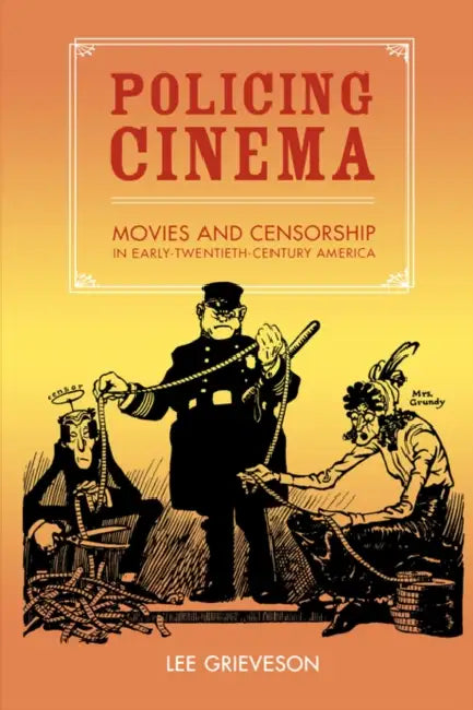 Policing Cinema: Movies and Censorship in Early-Twentieth-Century America by Lee Grieveson