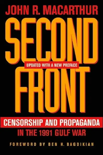 Second Front: Censorship and Propaganda in the 1991 Gulf War by John R. MacArthur, Ben H. Bagdikian