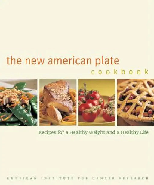 The New American Plate Cookbook: Recipes for a Healthy Weight and a Healthy Life by American Institute for Cancer Research, Jeff Prince, Maggie Sheen