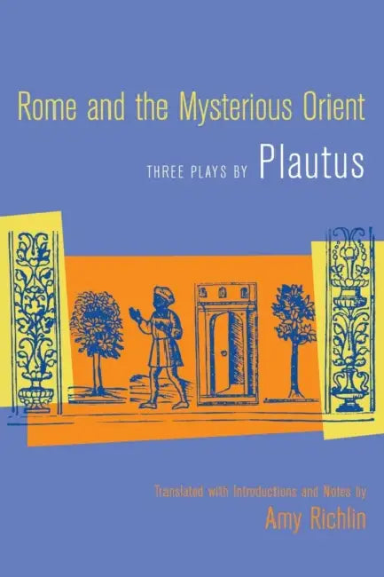 Rome and the Mysterious Orient: Three Plays by Plautus by Plautus, Amy Richlin, Amy Richlin