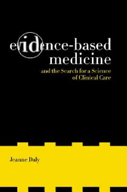 Evidence-Based Medicine and the Search for a Science of Clinical Care by Jeanne Daly