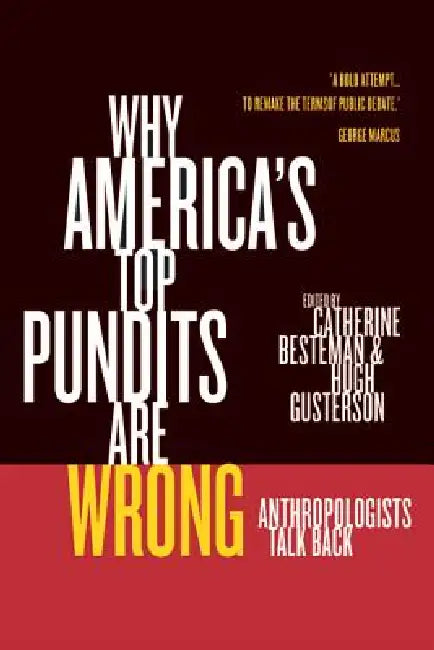 Why America's Top Pundits Are Wrong: Anthropologists Talk Back Volume 13 by Catherine Besteman, Hugh Gusterson