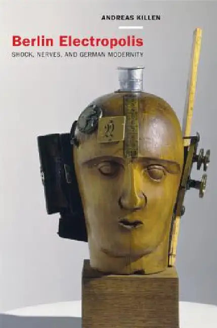 Berlin Electropolis: Shock, Nerves, and German Modernity Volume 38 by Andreas Killen