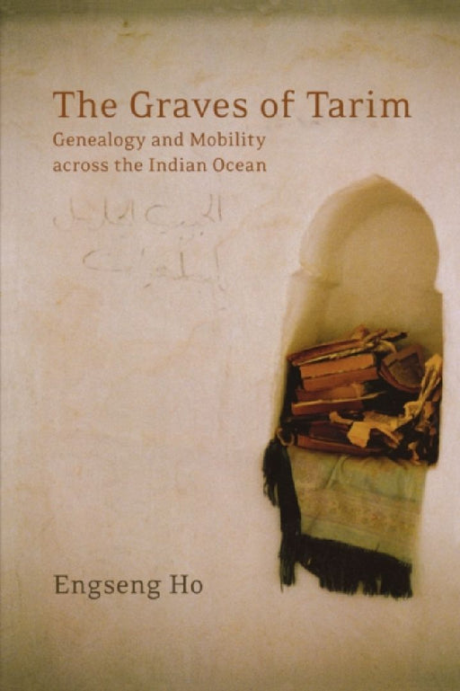 The Graves of Tarim: Genealogy and Mobility Across the Indian Ocean Volume 3 by Engseng Ho