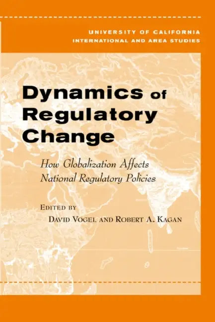 Dynamics of Regulatory Change: How Globalization Affects National Regulatory Policies by David Vogel, Robert A. Kagan