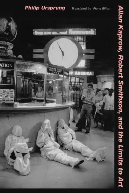 Allan Kaprow, Robert Smithson, and the Limits to Art by Philip Ursprung, Fiona Elliott