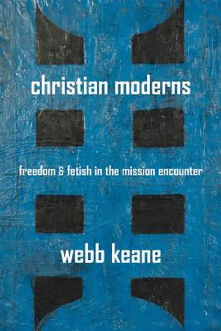 Christian Moderns: Freedom and Fetish in the Mission Encounter: 1 by Keane