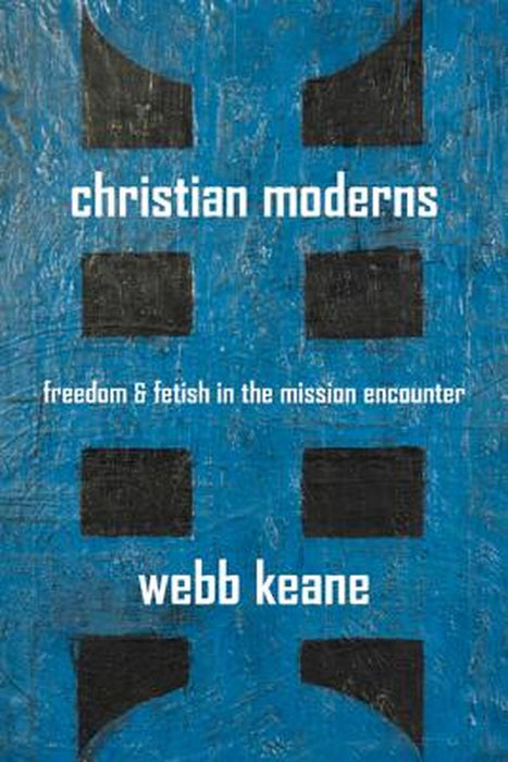 Christian Moderns: Freedom and Fetish in the Mission Encounter: 1 by Keane