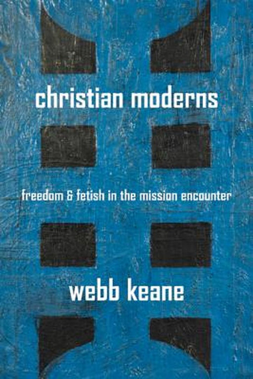 Christian Moderns: Freedom and Fetish in the Mission Encounter: 1 by Keane