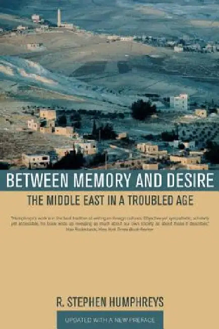 Between Memory and Desire: The Middle East in a Troubled Age by R. Stephen Humphreys