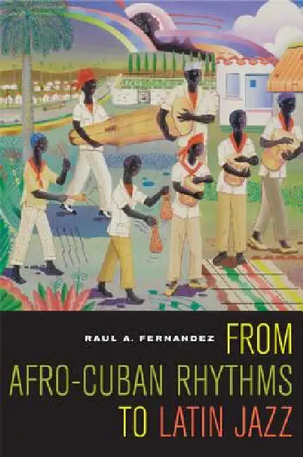 From Afro-Cuban Rhythms to Latin Jazz: Volume 10 by Raul A. Fernandez