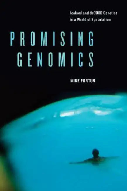 Promising Genomics: Iceland and deCODE Genetics in a World of Speculation by Mike Fortun