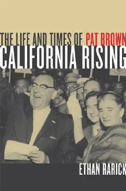 California Rising: The Life and Times of Pat Brown by Ethan Rarick