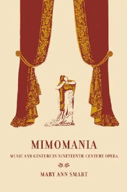 Mimomania: Music and Gesture in Nineteenth-Century Opera Volume 13 by Mary Ann Smart