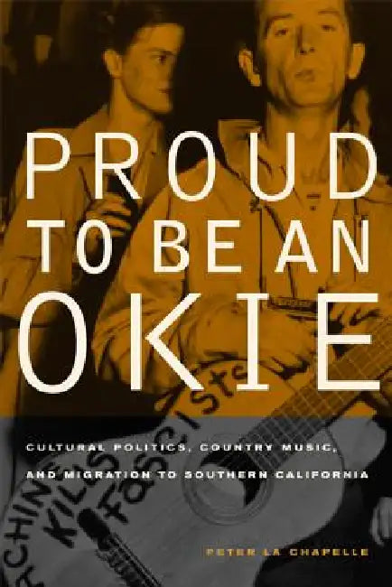 Proud to Be an Okie: Cultural Politics, Country Music, and Migration to Southern California Volume 22 by Peter La Chapelle