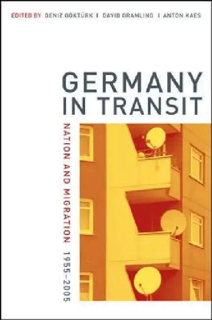 Germany in Transit: Nation and Migration, 1955-2005 Volume 40 by Deniz Göktürk, David Gramling, Anton Kaes