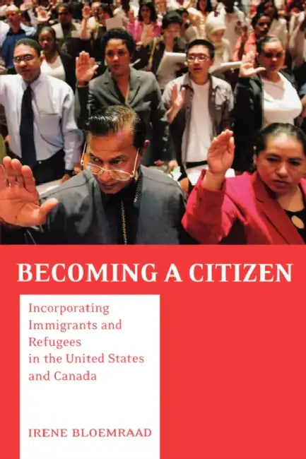 Becoming a Citizen: Incorporating Immigrants and Refugees in the United States and Canada by Irene Bloemraad