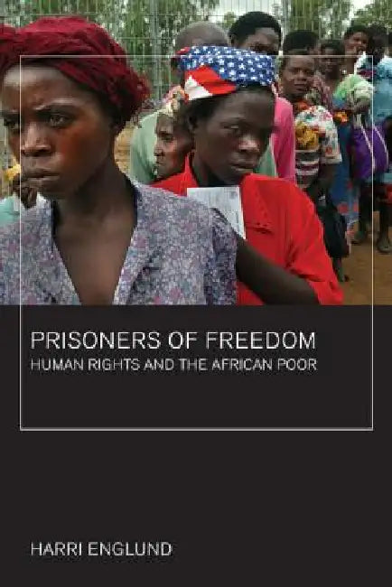 Prisoners of Freedom: Human Rights and the African Poor Volume 14 by Harri Englund