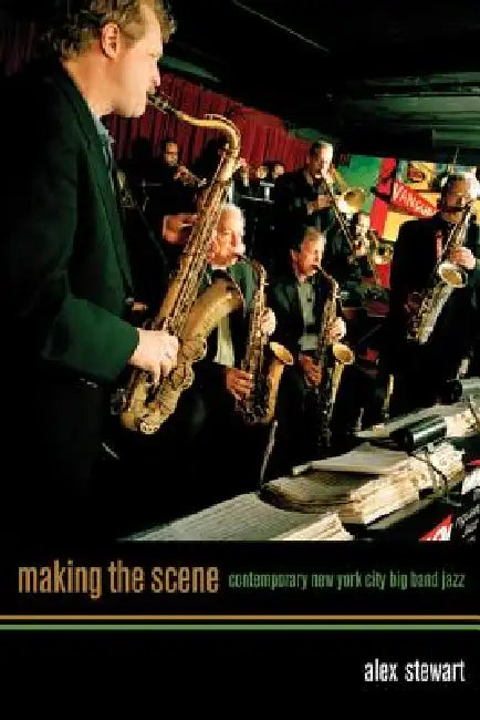 Making the Scene: Contemporary New York City Big Band Jazz by Alexander Stewart