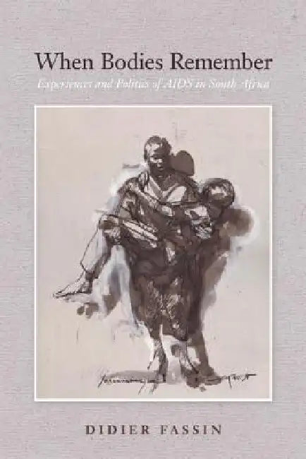 When Bodies Remember: Experiences and Politics of AIDS in South Africa Volume 15 by Didier Fassin