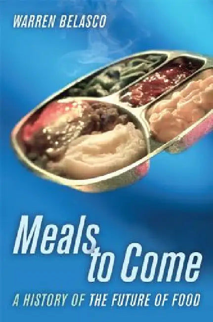Meals to Come: A History of the Future of Food Volume 16 by Warren Belasco