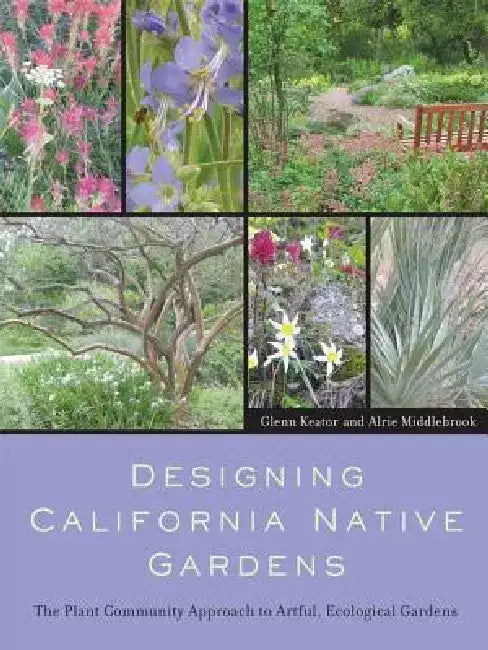 Designing California Native Gardens: The Plant Community Approach to Artful, Ecological Gardens by Glenn Keator