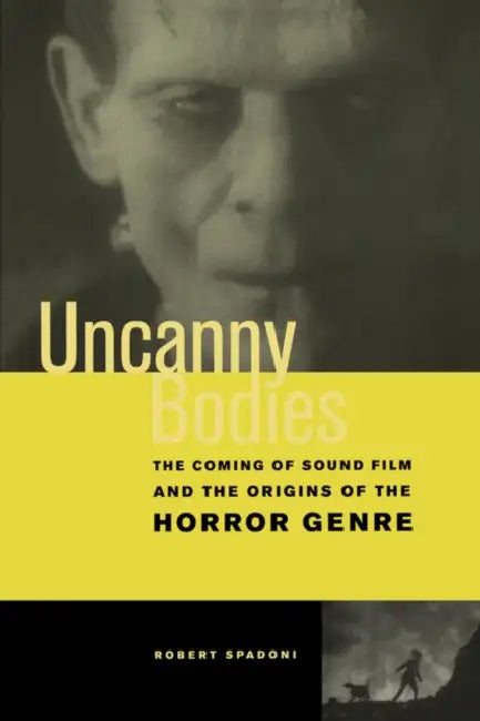 Uncanny Bodies: The Coming of Sound Film and the Origins of the Horror Genre by Robert Spadoni