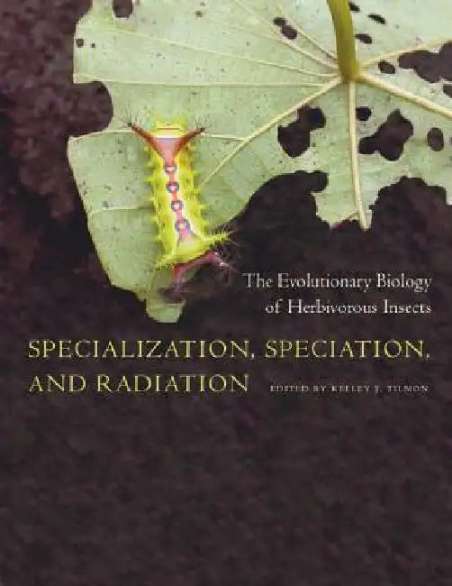 Specialization, Speciation, and Radiation: The Evolutionary Biology of Herbivorous Insects by Kelley Tilmon