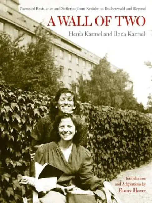 A Wall of Two: Poems of Resistance and Suffering from Kraków to Buchenwald and Beyond by Henia Karmel, Ilona Karmel, Arie A. Galles