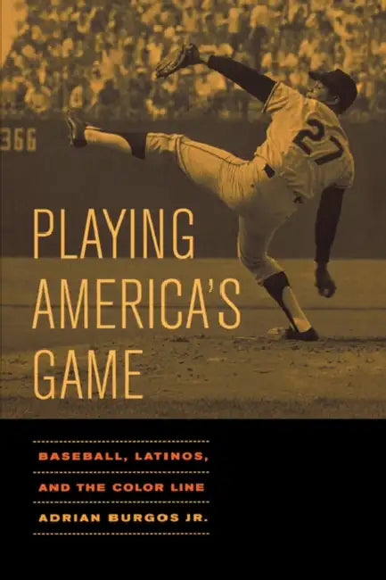 Playing America's Game: Baseball, Latinos, and the Color Line Volume 23 by Adrian Burgos