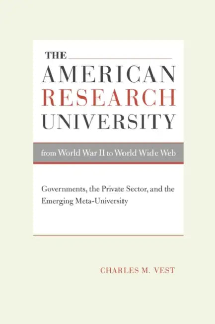 The American Research University from World War II to World Wide Web: Governments, the Private Sector, and the Emerging Meta-University Volume 1 by Charles M. Vest