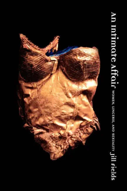 An Intimate Affair: Women, Lingerie, and Sexuality by Jill Fields