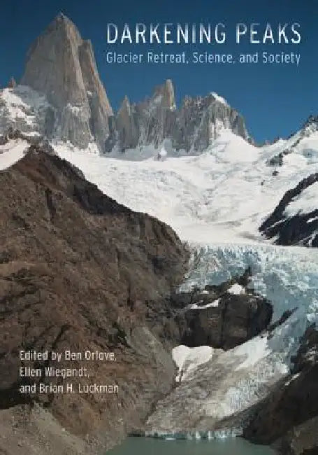 Darkening Peaks: Glacier Retreat, Science, and Society by Ben Orlove, Ellen Wiegandt, Brian H. Luckman