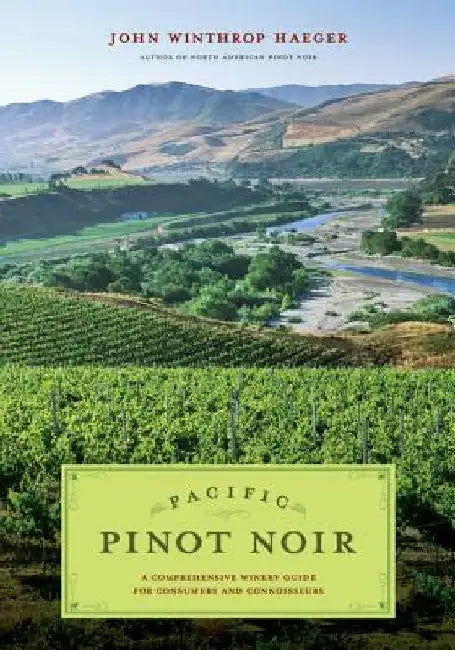 Pacific Pinot Noir: A Comprehensive Winery Guide for Consumers and Connoisseurs by John Winthrop Haeger