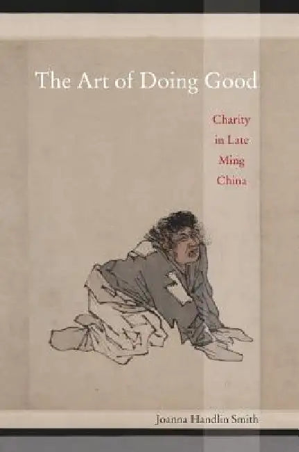 The Art of Doing Good: Charity in Late Ming China by Joanna Handlin Smith