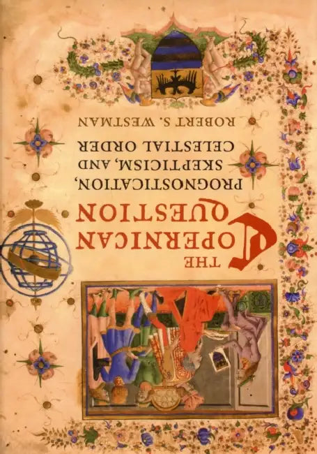 The Copernican Question: Prognostication, Skepticism, and Celestial Order by Robert Westman