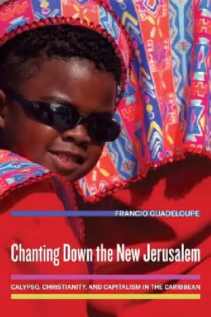 Chanting Down the New Jerusalem: Calypso, Christianity, and Capitalism in the Caribbean Volume 4 by Francio Guadeloupe