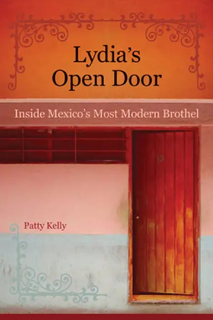Lydia's Open Door: Inside Mexico's Most Modern Brothel by Kelly