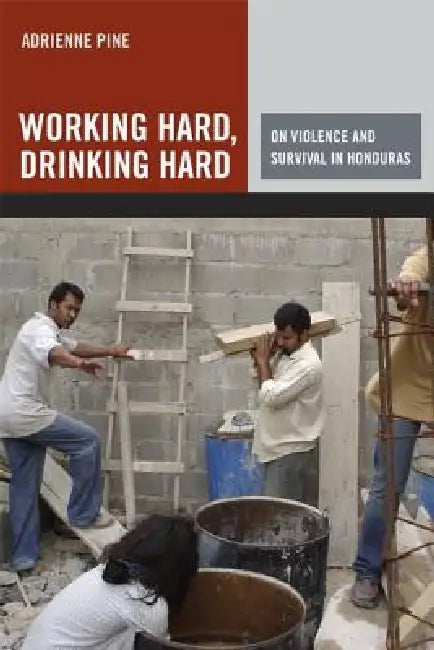 Working Hard, Drinking Hard: On Violence and Survival in Honduras by Adrienne Pine