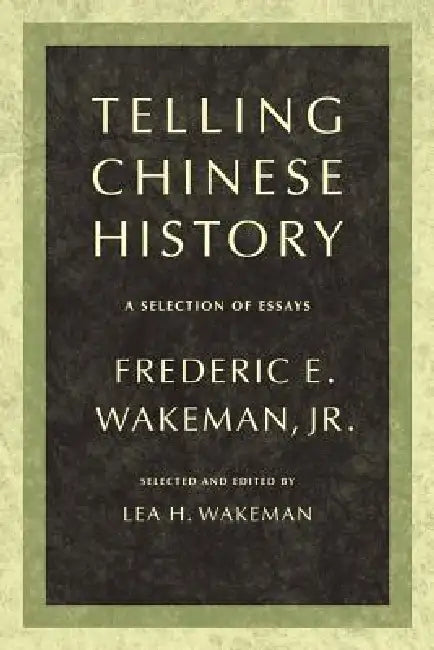 Telling Chinese History: A Selection of Essays by Frederic Wakeman, Lea Wakeman