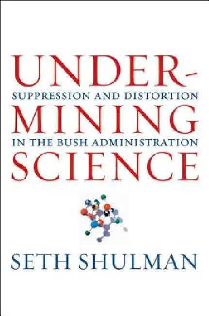 Undermining Science: Suppression and Distortion in the Bush Administration by Seth Shulman