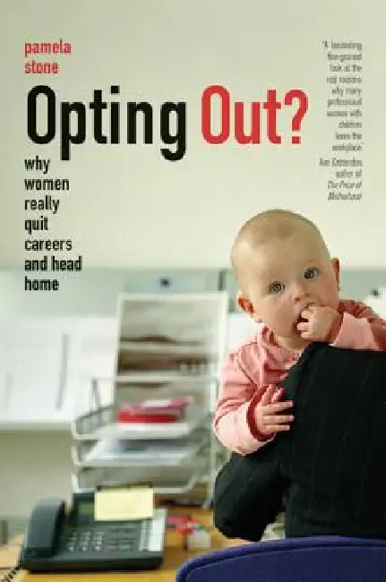 Opting Out?: Why Women Really Quit Careers and Head Home by Pamela Stone